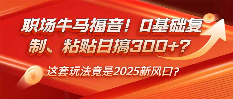 <span style='color:#ff0000'>职场牛马福音！0基础复制、粘贴日搞300+？这套玩法竟是2025新风口</span>