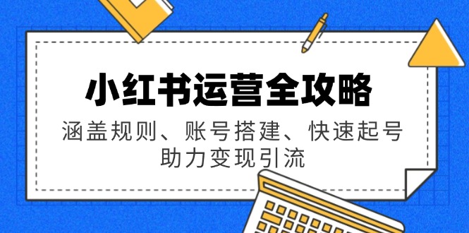 <span style='color:#078a00'>小红书运营全攻略：涵盖规则、账号搭建、快速起号，助力变现引流</span>