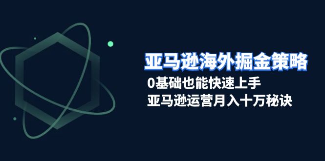 <span style='color:#ff0000'>亚马逊海外掘金策略，0基础也能快速上手，亚马逊运营月入十万秘诀</span>