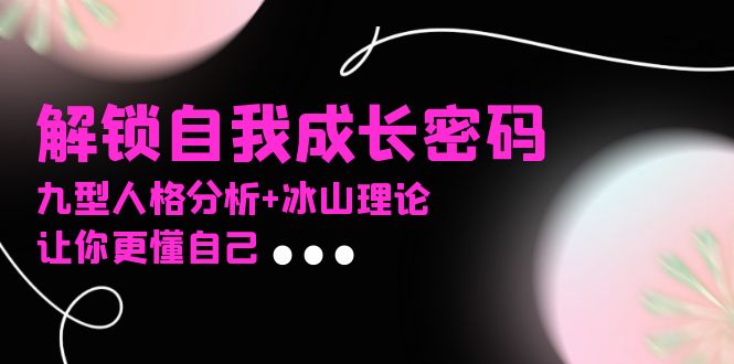 <span style='color:#001aff'>某社群课程，解锁自我成长密码，九型人格分析+冰山理论，让你更懂自己</span>