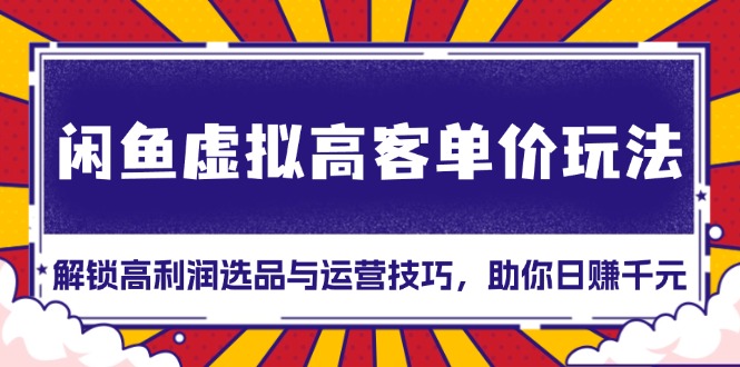 <span style='color:#ff0000'>闲鱼虚拟高客单价玩法：解锁高利润选品与运营技巧，助你日赚千元</span>