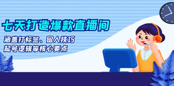 <span style='color:#a100e0'>七天打造爆款直播间：涵盖打标签、留人技巧、起号逻辑等核心要点</span>