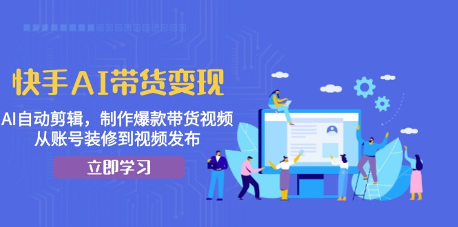 <span style='color:#001aff'>快手AI带货变现：AI自动剪辑，制作爆款带货视频，从账号装修到视频发布</span>