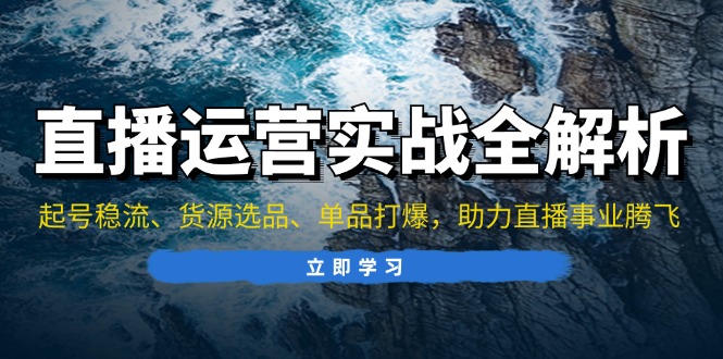 <span style='color:#001aff'>直播运营实战全解析：起号稳流、货源选品、单品打爆，助力直播事业腾飞</span>