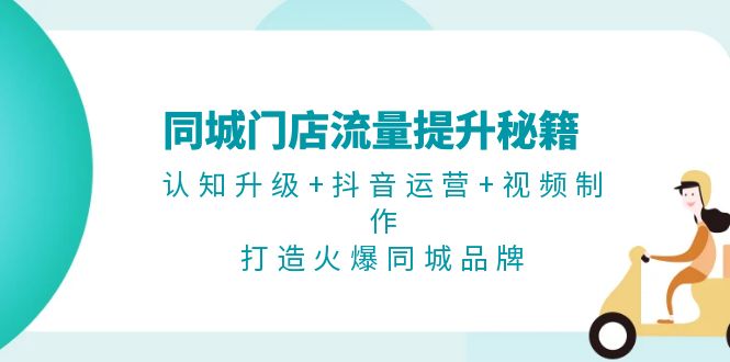 <span style='color:#078a00'>同城门店流量提升秘籍：认知升级+抖音运营+视频制作，打造火爆同城品牌</span>