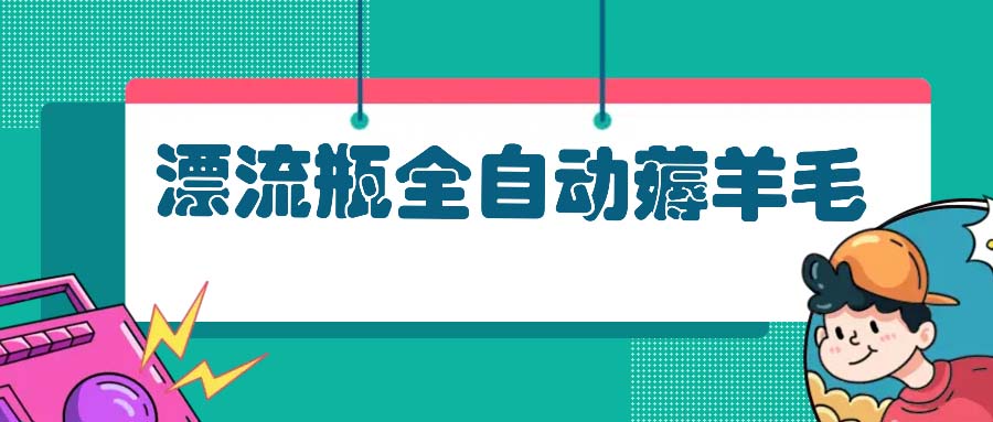 <span style='color:#078a00'>漂流瓶全自动薅羊毛：适合小白，宝妈，上班族，操作也是十分的简单</span>