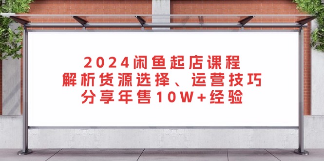 <span style='color:#ff0000'>2024闲鱼起店课程：解析货源选择、运营技巧，分享年售10W+经验</span>