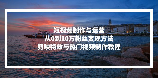 <span style='color:#bd7800'>短视频制作与运营，从0到10万粉丝变现方法，剪映特效与热门视频制作教程</span>