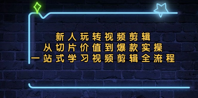 <span style='color:#001aff'>新人玩转视频剪辑：从切片价值到爆款实操，一站式学习视频剪辑全流程</span>