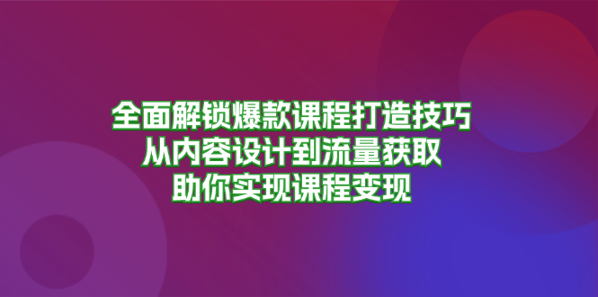 <span style='color:#001aff'>全面解锁爆款课程打造技巧，从内容设计到流量获取，助你实现课程变现</span>