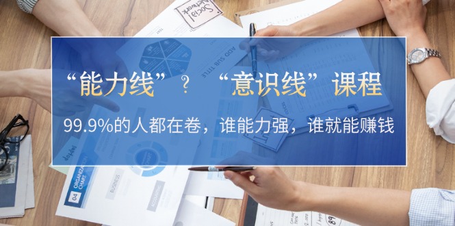 <span style='color:#a100e0'>“能力线”？“意识线”课程：99.9%的人都在卷，谁能力强，谁就能赚钱</span>