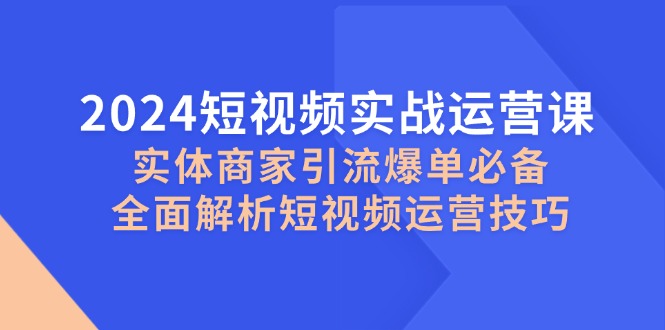 <span style='color:#001aff'>2024短视频实战运营课，实体商家引流爆单必备，全面解析短视频运营技巧</span>
