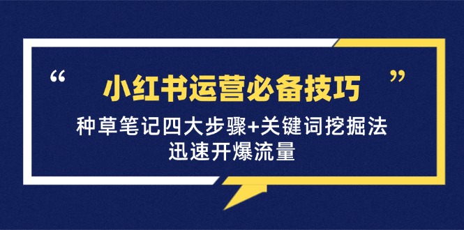 <span style='color:#001aff'>小红书运营必备技巧，种草笔记四大步骤+关键词挖掘法：迅速开爆流量</span>