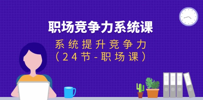 <span style='color:#ff0000'>职场-竞争力系统课:系统提升竞争力(24节-职场课</span>