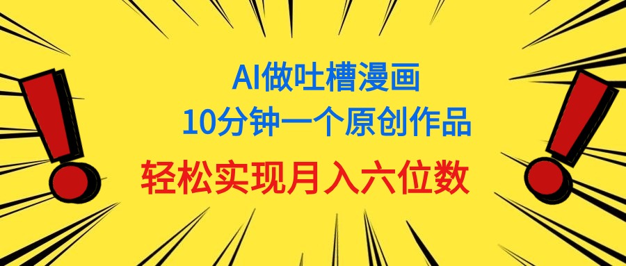 <span style='color:#078a00'>用AI做中式吐槽漫画，10分钟一个原创作品，轻松实现月入6位数</span>