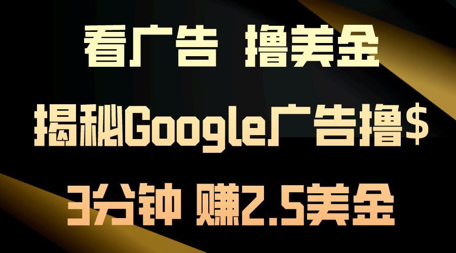 <span style='color:#078a00'>看广告，撸美金！3分钟赚2.5美金！日入200美金不是梦！揭秘Google广告</span>