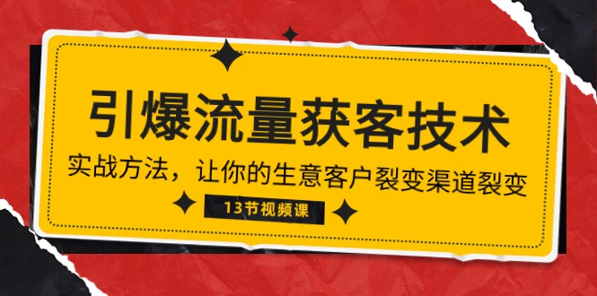 <span style='color:#bd7800'>《引爆流量 获客技术》实战方法，让你的生意客户裂变渠道裂变（13节</span>
