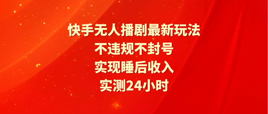 <span style='color:#ff0000'>快手无人播剧最新玩法，实测24小时不违规不封号，实现睡后收入</span>