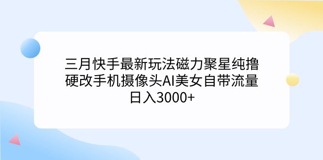 <span style='color:#a100e0'>三月快手最新玩法磁力聚星纯撸，硬改手机摄像头AI美女自带流量日入</span>