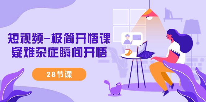 <span style='color:#078a00'>短视频-极简开悟课，疑难杂症瞬间开悟（28节课</span>