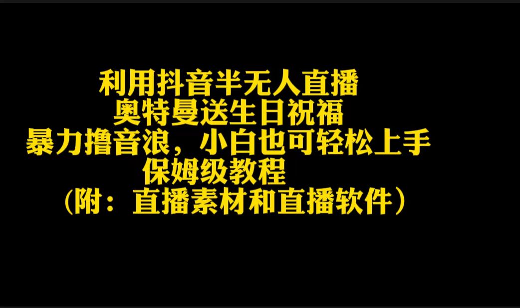 <span style='color:#ff0000'>利用抖音半无人直播奥特曼送生日祝福，暴力撸音浪，小白也可轻松上手</span>