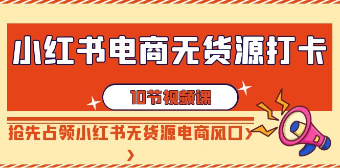 <span style='color:#001aff'>小红书电商-无货源打卡，抢先占领小红书无货源电商风口（10节课</span>