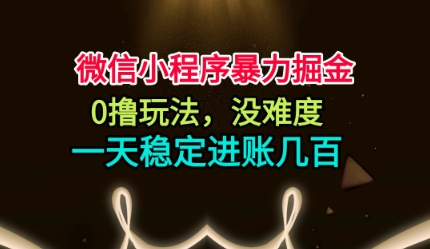 微信小程序暴力掘金,0撸玩法,没难度,一天稳定进账几张【揭秘】 微信小程序暴力掘金,0撸玩法,没难度,一天稳定进账几张【揭秘】