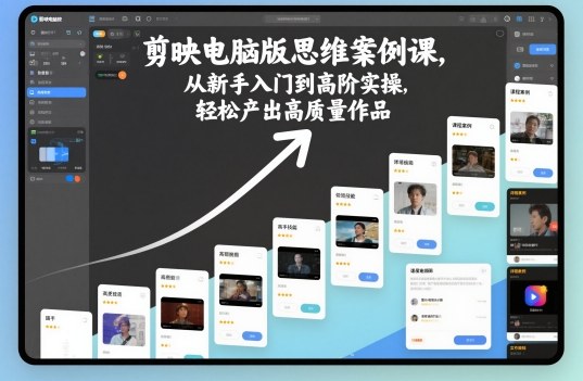 剪映电脑版思维案例课,从新手入门到高阶实操,轻松产出高质量作品 剪映电脑版思维案例课,从新手入门到高阶实操,轻松产出高质量作品
