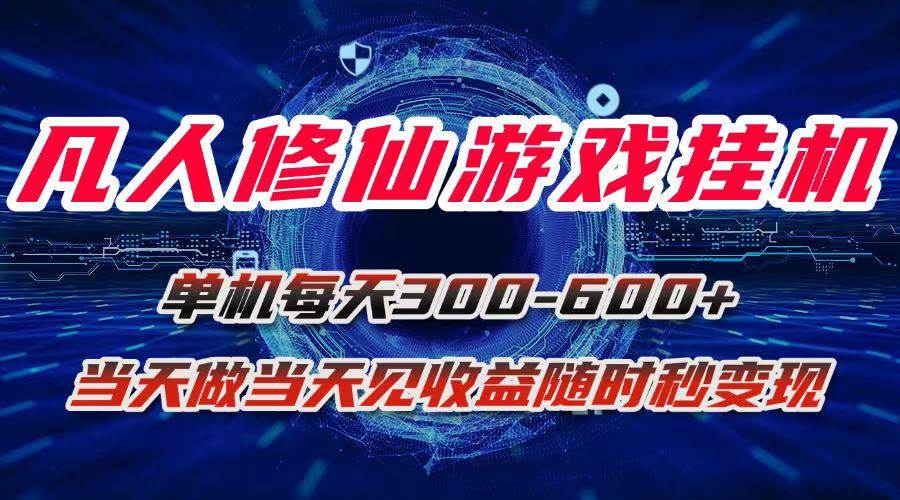 凡人修仙游戏挂机单机每天300-600+a当天做当天见收益随时在线秒变现