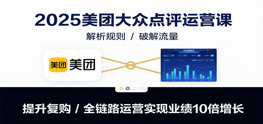 美团大众点评运营课：解析规则/破解流量/提升复购/全链路运营实现业绩10倍增长