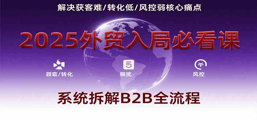 外贸入局必看课，系统拆解B2B全流程，解决获客难、转化低、风控弱等核心痛点