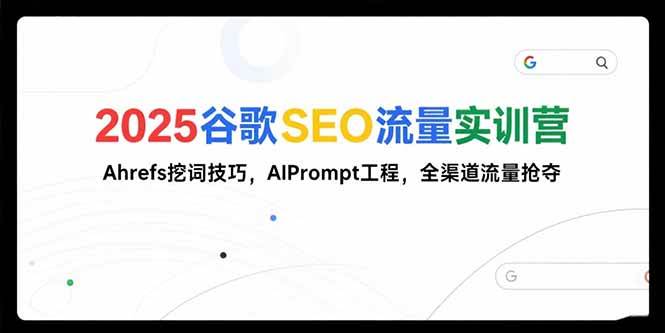 谷歌SEO流量实训营;,Ahrefs挖词技巧,AIPrompt工程,全渠道流量抢夺