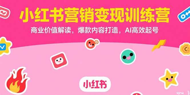 小红书营销变现训练营,商业价值解读,爆款内容打造,AI高效起号