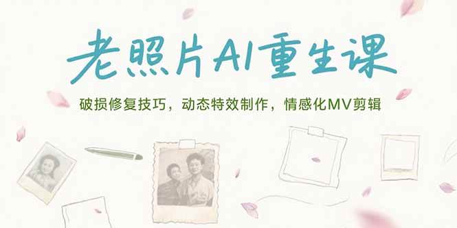 老照片AI重生课,破损修复技巧,动态特效制作,情感化MV剪辑