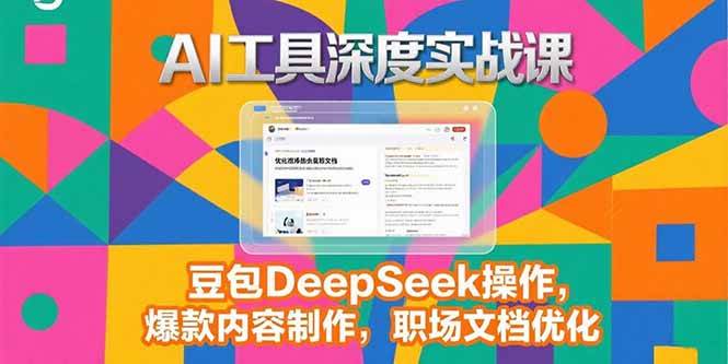 AI工具深度实战课，豆包DeepSeek操作，爆款内容制作，职场文档优化