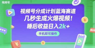 视频号分成计划蓝海赛道，几秒生成火爆视频，睡后收益k+，手机即可操作【揭秘】