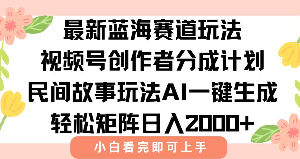最新视频号创作者分成民间故事玩法，AI一键生成爆款视频，轻松