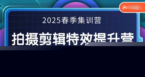 2025春季拍剪全能集训营，拍摄剪辑特效提升营