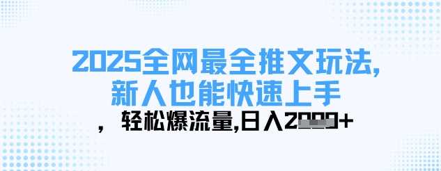 2025全网最全推文玩法，新人也能快速上手，轻松爆流量，日入多张