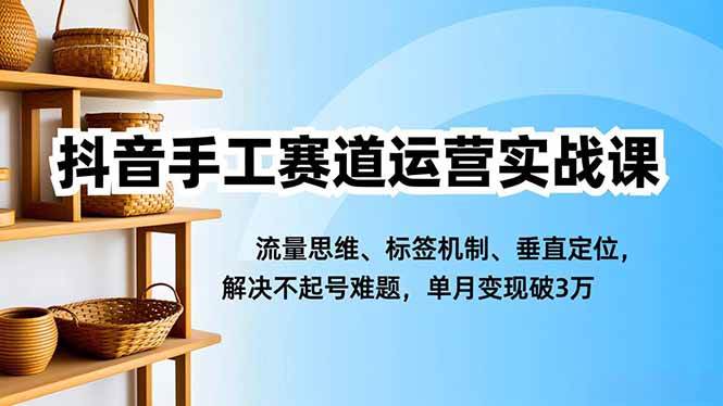 抖音手工账号运营实战指南：流量思维与标签机制解析，三步解决起号难题