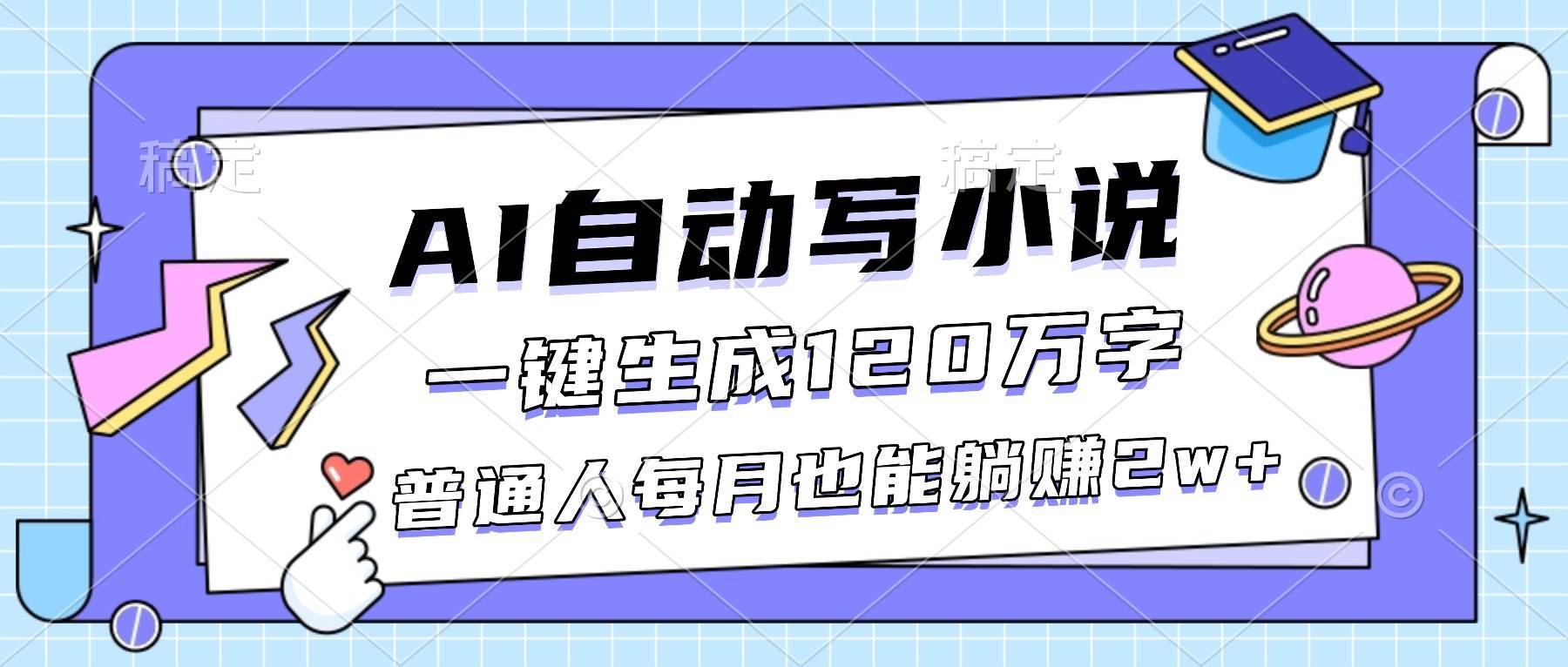 （16664期）AI自动写小说，一键生成120万字，普通人每月也能躺赚2w+