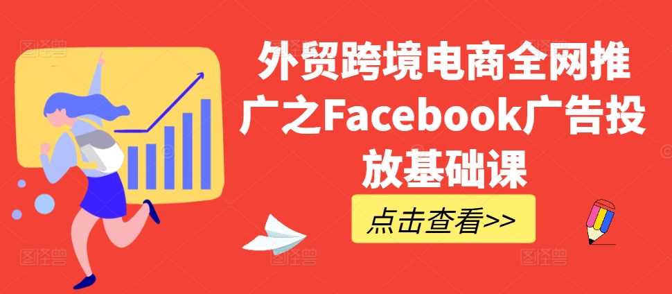 外贸跨境电商如何借助Facebook广告开拓海外市场:基础操作与推广策略解析