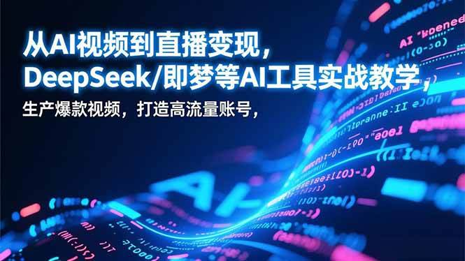AI视频与直播工具实战解析：DeepSeek及即梦等平台操作指南，助你创作优质内容与提升账号影响力