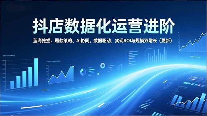 抖店运营进阶指南：挖掘蓝海市场、构建爆款策略、协同AI工具，以数据驱动实现长效经营