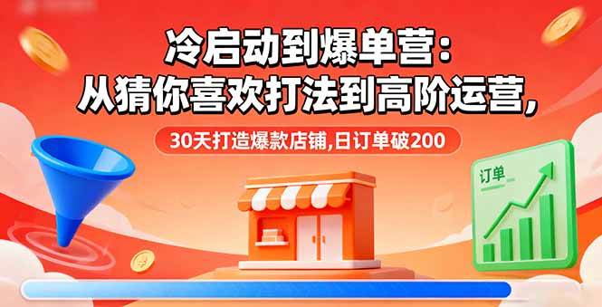 (16177期)冷启动到爆单营:从猜你喜欢打法到高阶运营,30天打造爆款店铺,日订单破200 (16177期)冷启动到爆单营:从猜你喜欢打法到高阶运营,30天打造爆款店铺,日订单破200