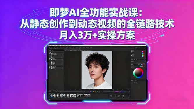 （16053期）即梦AI全功能实战课：从静态创作到动态视频的全链路技术 月入3万+实操方案