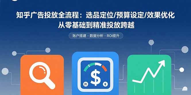 (15774期)知乎广告投放全流程:选品定位/预算设定/效果优化 从零基础到精准投放跨越 (15774期)知乎广告投放全流程:选品定位/预算设定/效果优化 从零基础到精准投放跨越