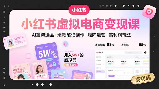(15673期)小红书虚拟电商变现课,AI蓝海选品,爆款笔记创作,矩阵运营,高利润玩法 (15673期)小红书虚拟电商变现课,AI蓝海选品,爆款笔记创作,矩阵运营,高利润玩法