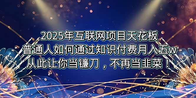 （15354期）2025年互联网项目天花板，普通人如何通过卖项目实现逆风翻盘，月入5W＋！