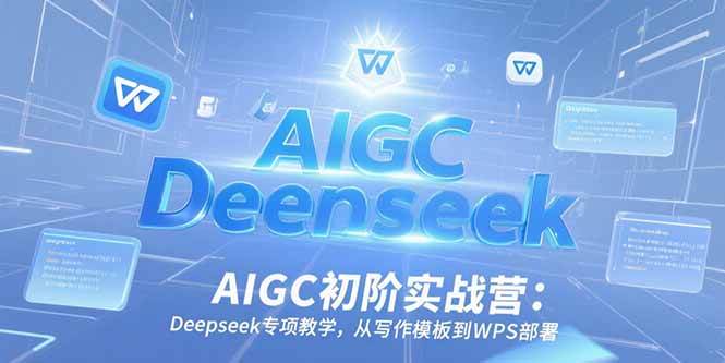 （15223期）AIGC初阶实战营：Deepseek专项教学，从写作模板到WPS部署